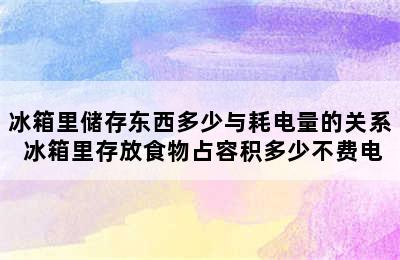 冰箱里储存东西多少与耗电量的关系 冰箱里存放食物占容积多少不费电